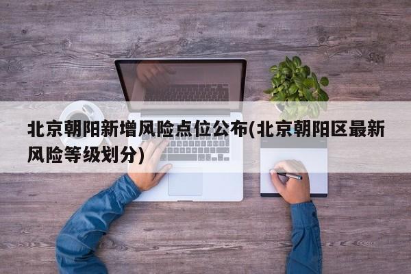 北京朝阳新增风险点位公布(北京朝阳区最新风险等级划分)