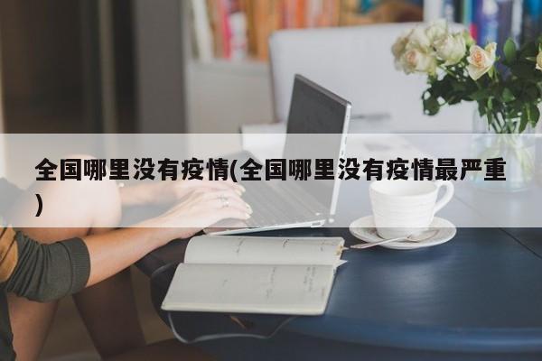 全国哪里没有疫情(全国哪里没有疫情最严重)
