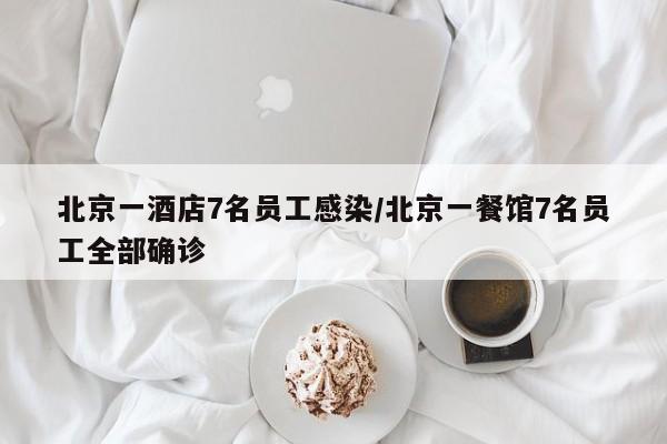 北京一酒店7名员工感染/北京一餐馆7名员工全部确诊