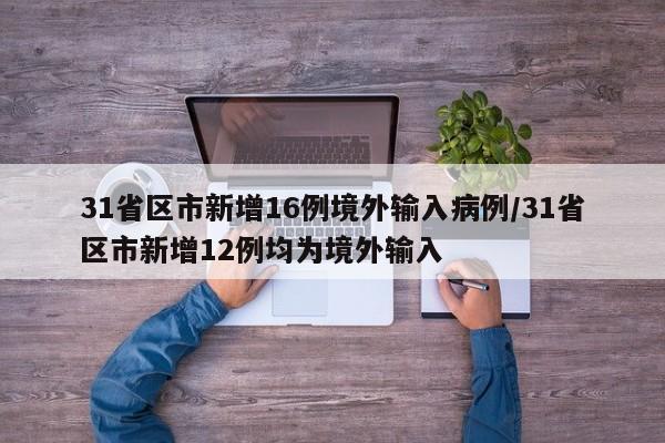 31省区市新增16例境外输入病例/31省区市新增12例均为境外输入