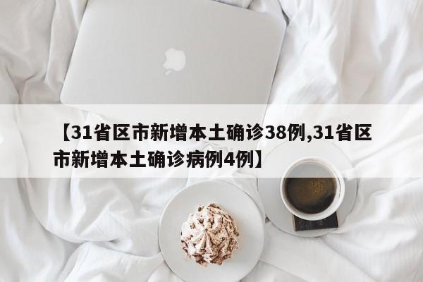【31省区市新增本土确诊38例,31省区市新增本土确诊病例4例】
