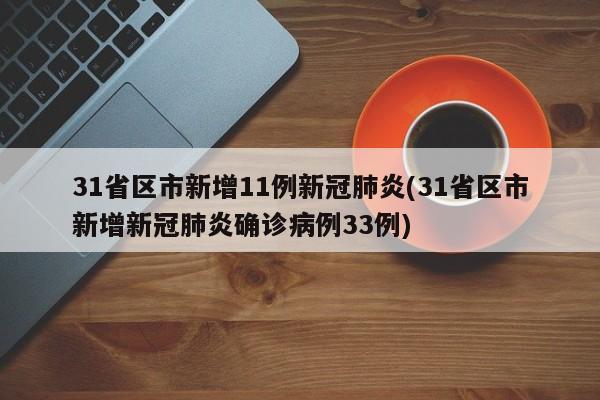 31省区市新增11例新冠肺炎(31省区市新增新冠肺炎确诊病例33例)