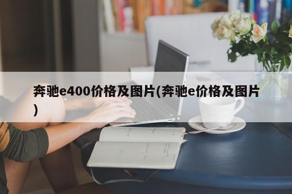 奔驰e400价格及图片(奔驰e价格及图片)