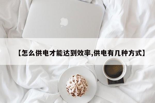 【怎么供电才能达到效率,供电有几种方式】