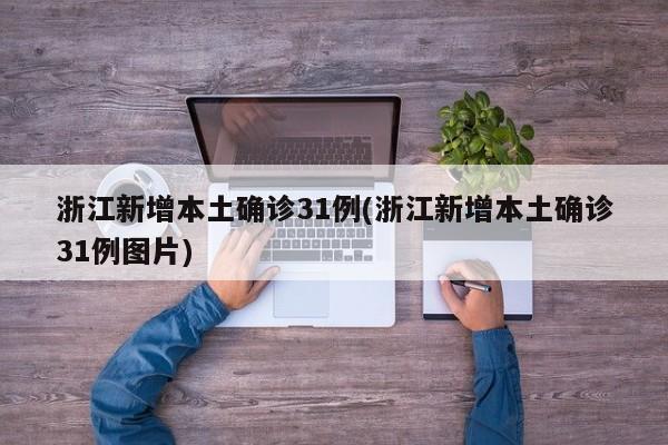 浙江新增本土确诊31例(浙江新增本土确诊31例图片)