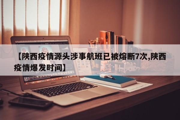 【陕西疫情源头涉事航班已被熔断7次,陕西疫情爆发时间】