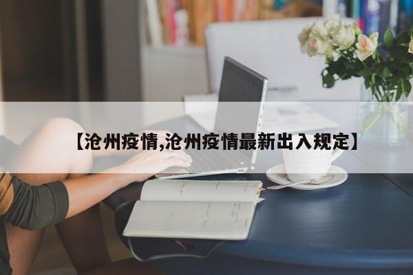 【沧州疫情,沧州疫情最新出入规定】