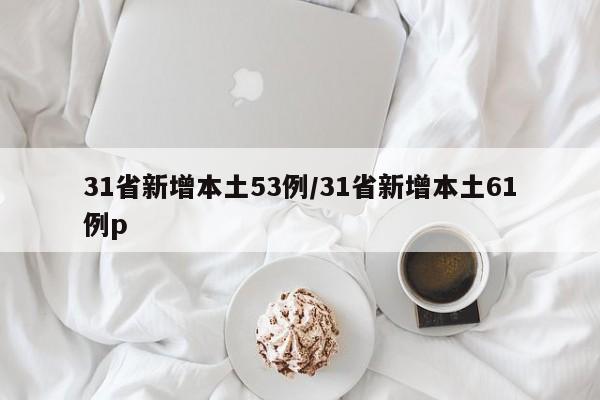 31省新增本土53例/31省新增本土61例p
