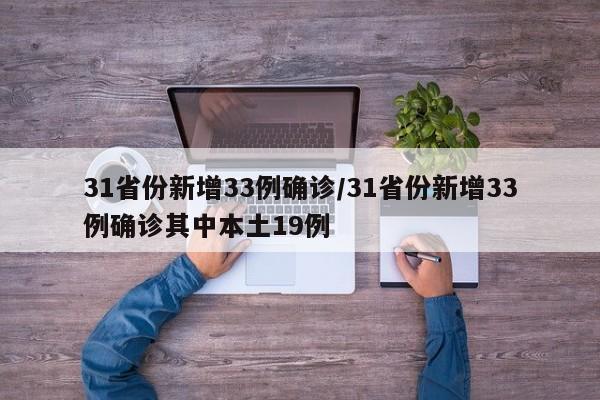 31省份新增33例确诊/31省份新增33例确诊其中本土19例