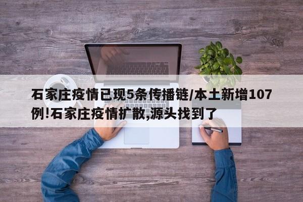 石家庄疫情已现5条传播链/本土新增107例!石家庄疫情扩散,源头找到了
