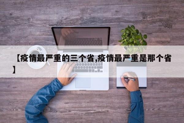 【疫情最严重的三个省,疫情最严重是那个省】