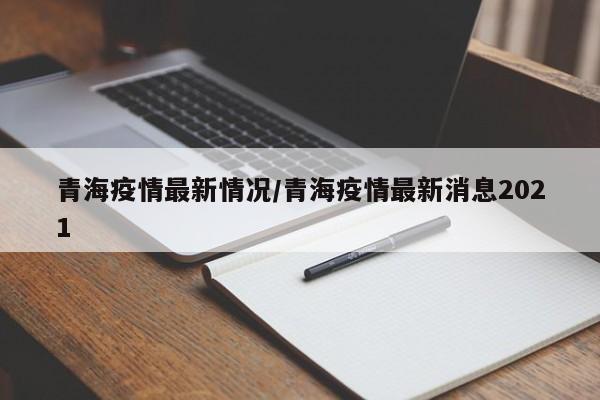 青海疫情最新情况/青海疫情最新消息2021