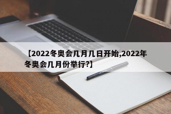 【2022冬奥会几月几日开始,2022年冬奥会几月份举行?】