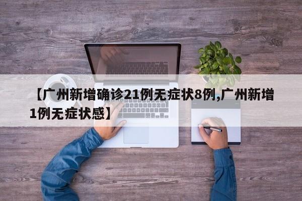 【广州新增确诊21例无症状8例,广州新增1例无症状感】
