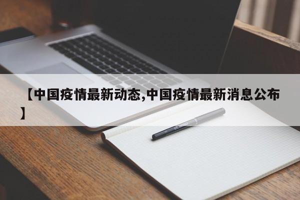 【中国疫情最新动态,中国疫情最新消息公布】