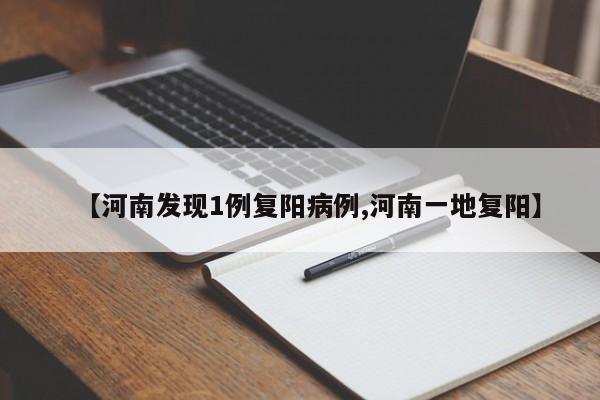 【河南发现1例复阳病例,河南一地复阳】