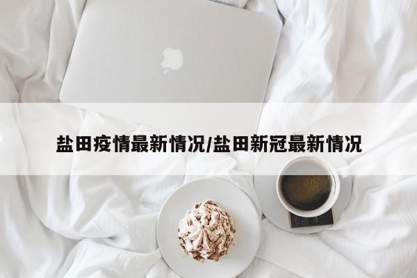 盐田疫情最新情况/盐田新冠最新情况