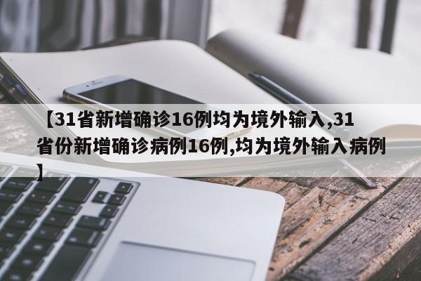【31省新增确诊16例均为境外输入,31省份新增确诊病例16例,均为境外输入病例】