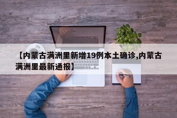 【内蒙古满洲里新增19例本土确诊,内蒙古满洲里最新通报】