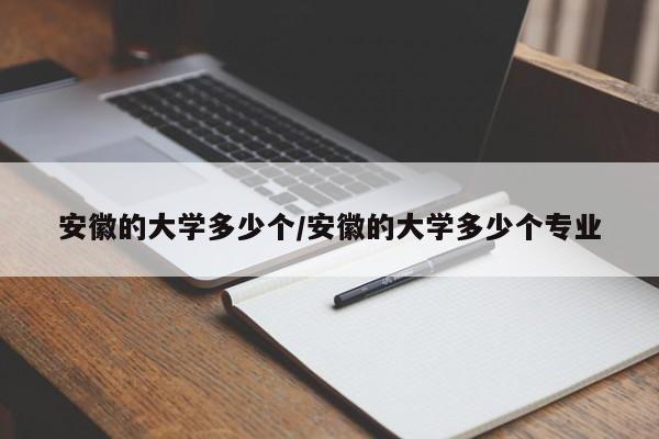 安徽的大学多少个/安徽的大学多少个专业