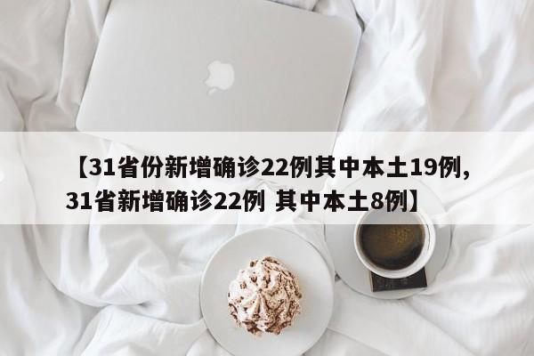【31省份新增确诊22例其中本土19例,31省新增确诊22例 其中本土8例】