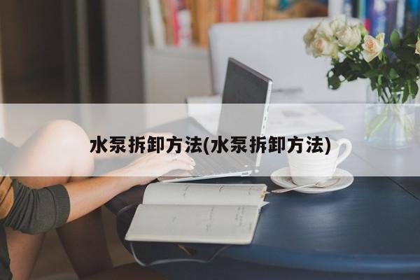 水泵拆卸方法(水泵拆卸方法)