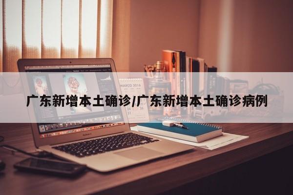 广东新增本土确诊/广东新增本土确诊病例