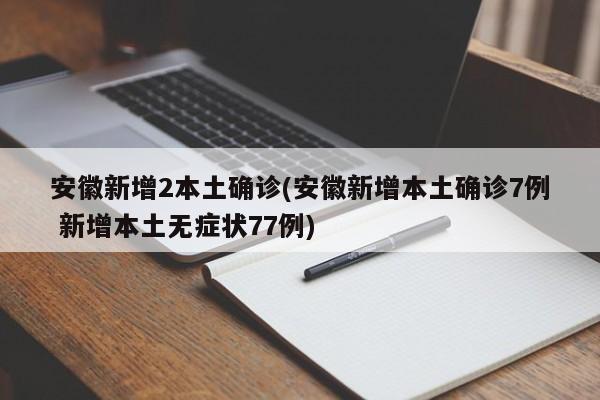 安徽新增2本土确诊(安徽新增本土确诊7例 新增本土无症状77例)