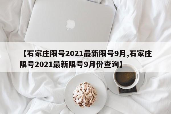 【石家庄限号2021最新限号9月,石家庄限号2021最新限号9月份查询】