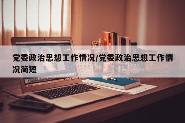 党委政治思想工作情况/党委政治思想工作情况简短
