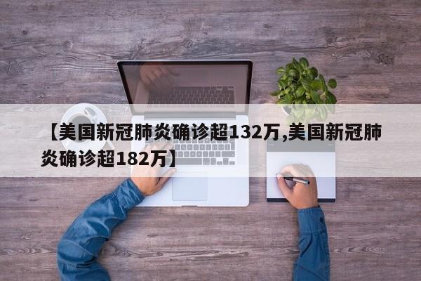 【美国新冠肺炎确诊超132万,美国新冠肺炎确诊超182万】
