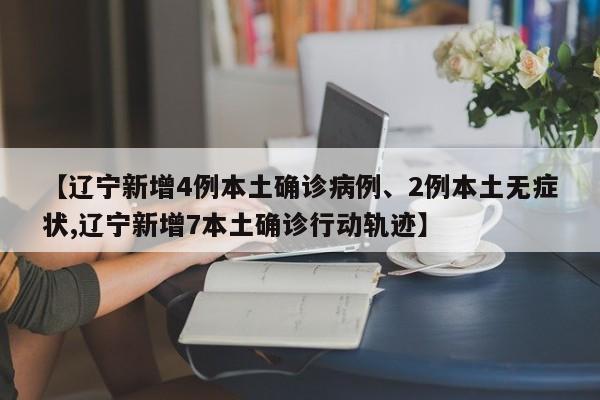 【辽宁新增4例本土确诊病例、2例本土无症状,辽宁新增7本土确诊行动轨迹】