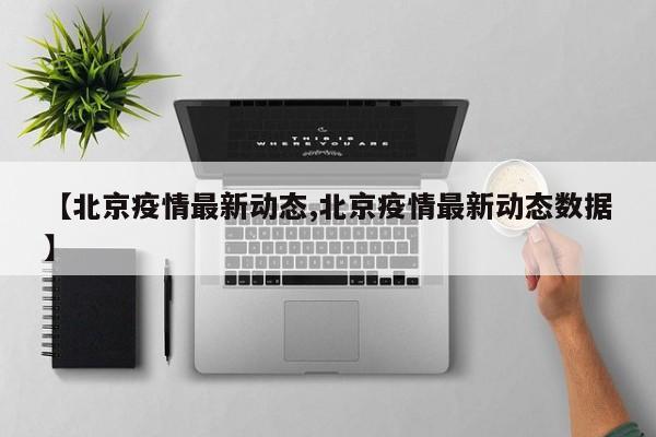 【北京疫情最新动态,北京疫情最新动态数据】