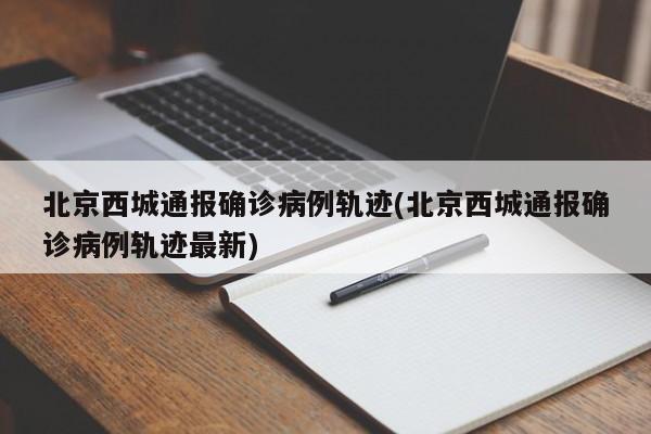 北京西城通报确诊病例轨迹(北京西城通报确诊病例轨迹最新)