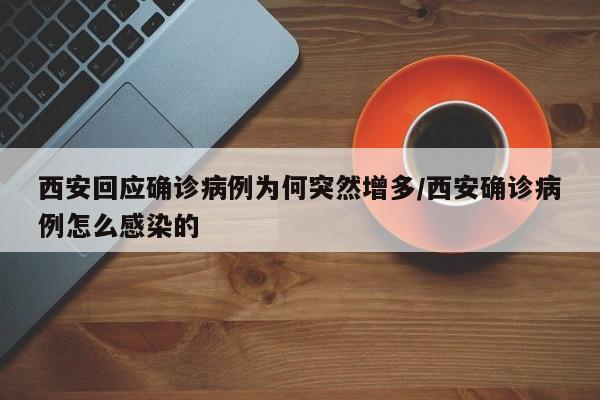 西安回应确诊病例为何突然增多/西安确诊病例怎么感染的