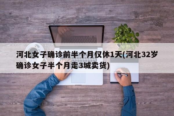 河北女子确诊前半个月仅休1天(河北32岁确诊女子半个月走3城卖货)