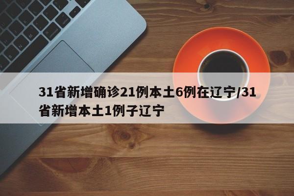 31省新增确诊21例本土6例在辽宁/31省新增本土1例子辽宁