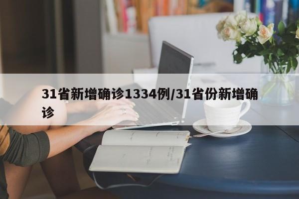 31省新增确诊1334例/31省份新增确诊