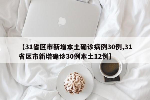【31省区市新增本土确诊病例30例,31省区市新增确诊30例本土12例】