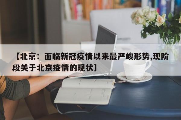 【北京：面临新冠疫情以来最严峻形势,现阶段关于北京疫情的现状】
