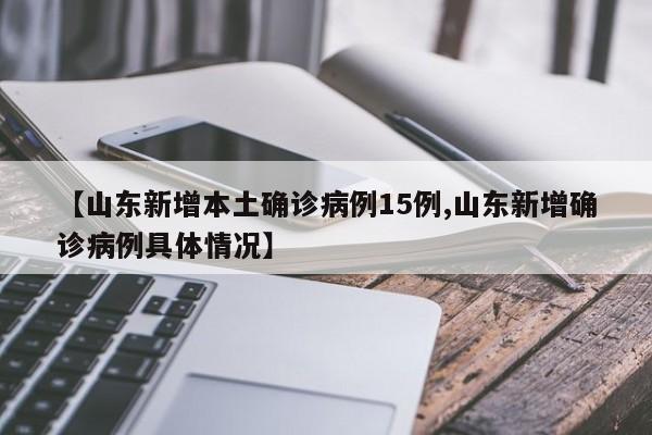 【山东新增本土确诊病例15例,山东新增确诊病例具体情况】
