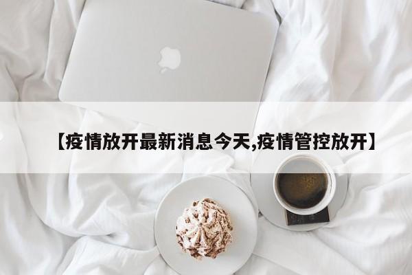 【疫情放开最新消息今天,疫情管控放开】