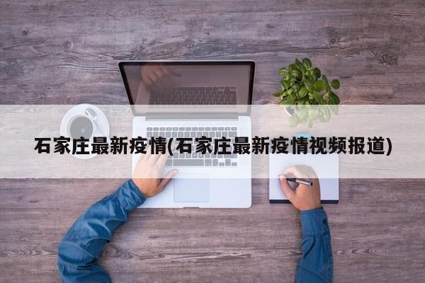 石家庄最新疫情(石家庄最新疫情视频报道)