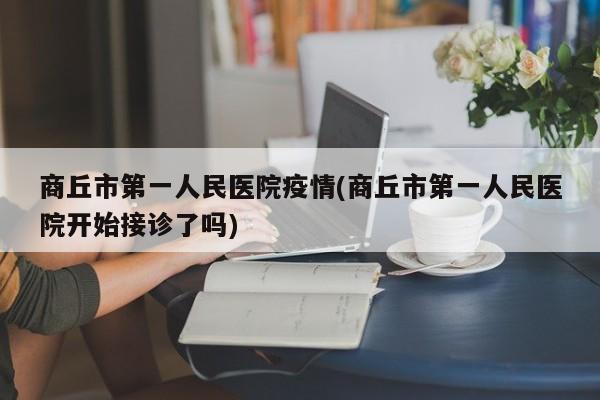 商丘市第一人民医院疫情(商丘市第一人民医院开始接诊了吗)