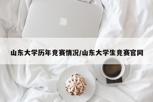 山东大学历年竞赛情况/山东大学生竞赛官网