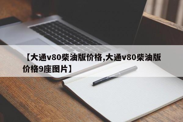 【大通v80柴油版价格,大通v80柴油版价格9座图片】
