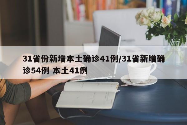 31省份新增本土确诊41例/31省新增确诊54例 本土41例