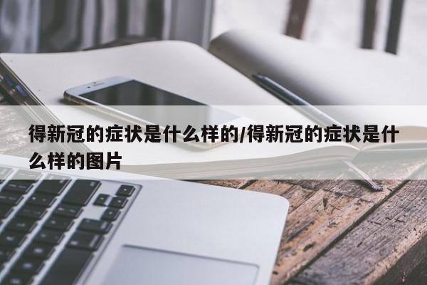 得新冠的症状是什么样的/得新冠的症状是什么样的图片