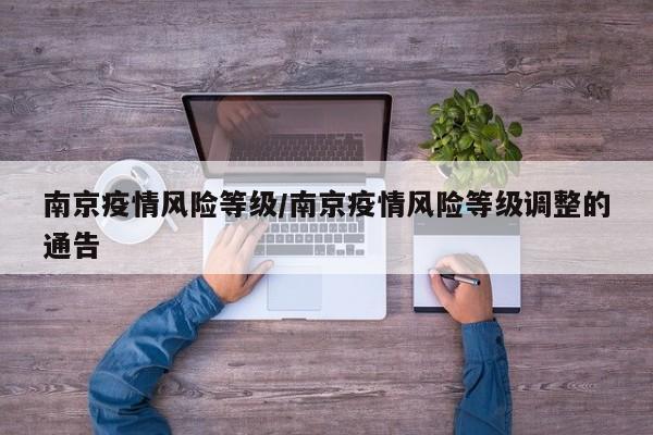 南京疫情风险等级/南京疫情风险等级调整的通告