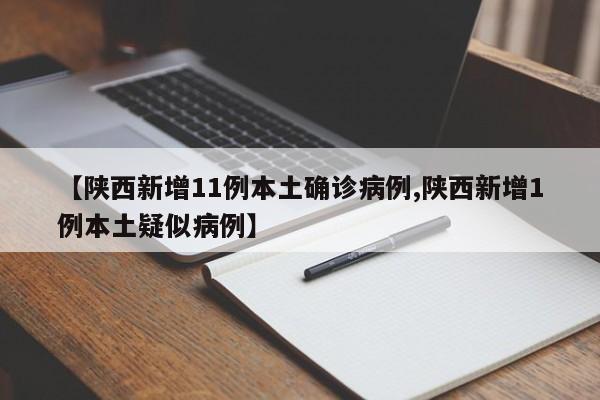 【陕西新增11例本土确诊病例,陕西新增1例本土疑似病例】